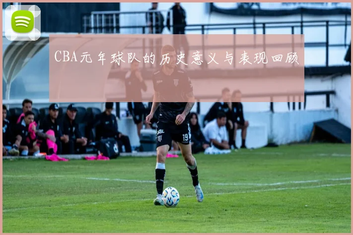 CBA元年球队的历史意义与表现回顾