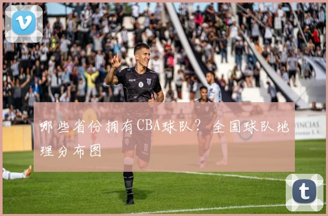 哪些省份拥有CBA球队？全国球队地理分布图