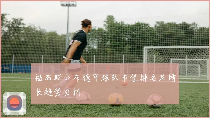 福布斯公布德甲球队市值排名及增长趋势分析