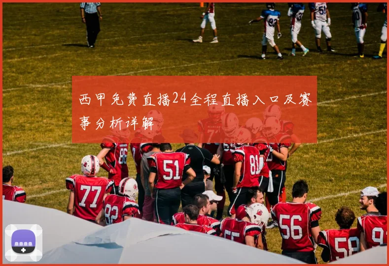西甲免费直播24全程直播入口及赛事分析详解