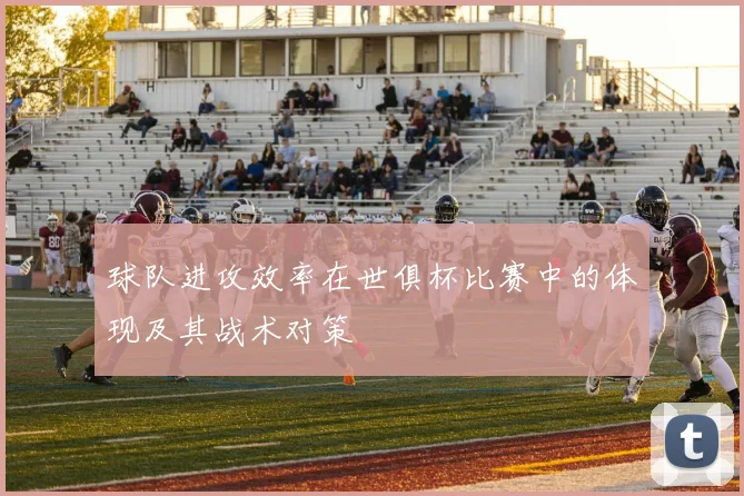 球队进攻效率在世俱杯比赛中的体现及其战术对策