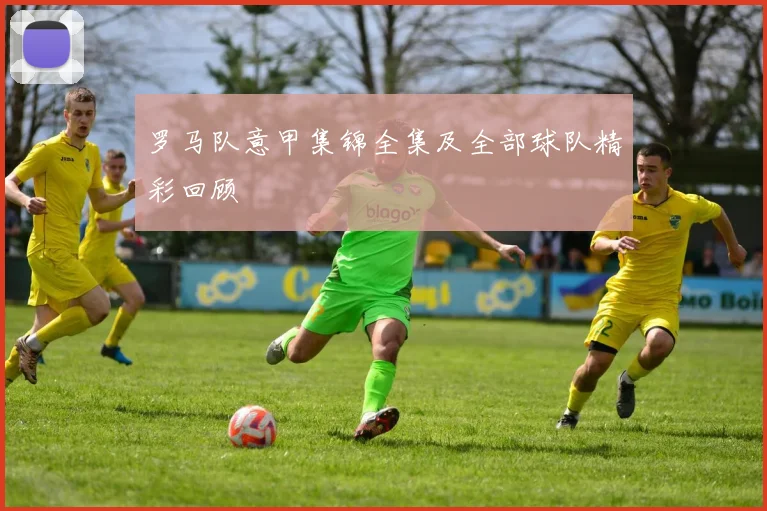 罗马队意甲集锦全集及全部球队精彩回顾