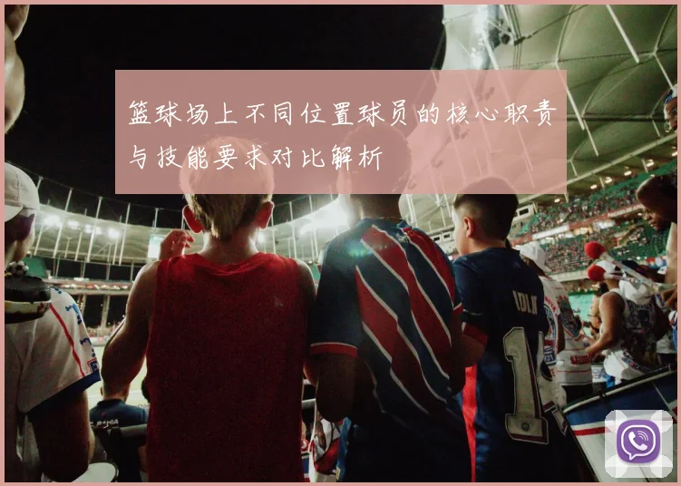 篮球场上不同位置球员的核心职责与技能要求对比解析