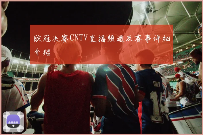 欧冠决赛CNTV直播频道及赛事详细介绍