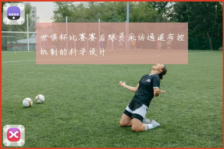 世俱杯比赛赛后球员采访通道布控机制的科学设计