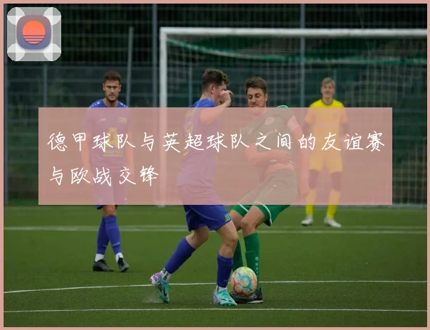 德甲球队与英超球队之间的友谊赛与欧战交锋