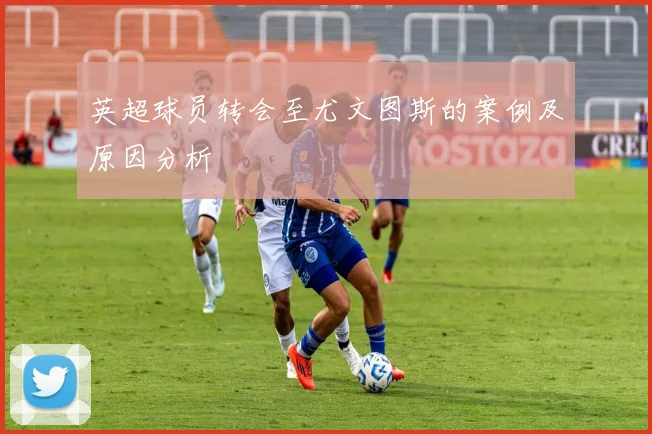 英超球员转会至尤文图斯的案例及原因分析