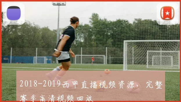 2018-2019西甲直播视频资源，完整赛季高清视频回放